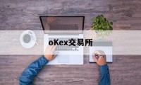 oKex交易所的简单介绍