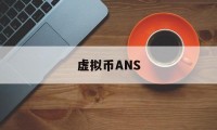 虚拟币ANS(虚拟币一般警察查不查)