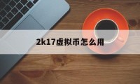 2k17虚拟币怎么用(2k17虚拟播报怎么取消)