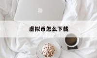 虚拟币怎么下载(虚拟币怎么看k线图)