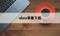 关于okex苹果下载的信息