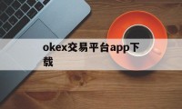 包含okex交易平台app下载的词条