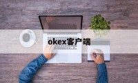 okex客户端(okex欧易交易所app官方网站入口)