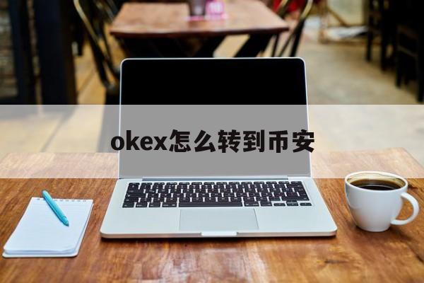 okex怎么转到币安(okex如何将币转到另一个账户)