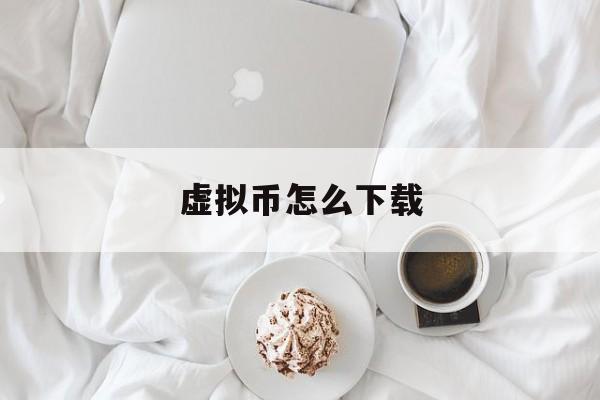 虚拟币怎么下载(虚拟币怎么看k线图)