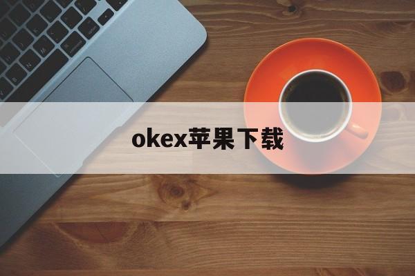 关于okex苹果下载的信息
