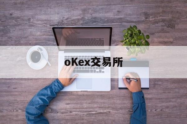 关于oKex交易所的信息 关于oKex交易所的信息
